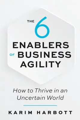 Az üzleti agilitás 6 tényezője: Hogyan gyarapodjunk egy bizonytalan világban? - The 6 Enablers of Business Agility: How to Thrive in an Uncertain World