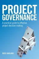 Projektirányítás: Gyakorlati útmutató a hatékony projektdöntéshozatalhoz - Project Governance: A Practical Guide to Effective Project Decision Making