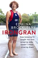 Irongran: Hogyan tanultam meg a fitten tartásból, hogy az öregedés nem jelent lassulást - Irongran: How Keeping Fit Taught Me That Growing Older Needn't Mean Slowing Down