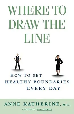 Hol húzzuk meg a határt: Hogyan állítsunk fel egészséges határokat minden nap - Where to Draw the Line: How to Set Healthy Boundaries Every Day