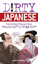 Piszkos japánok: Hétköznapi szleng a What's Up? to F*%# Off! - Dirty Japanese: Everyday Slang from What's Up? to F*%# Off!