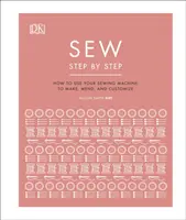 Sew Step by Step - Hogyan használd a varrógépedet a készítéshez, javításhoz és testreszabáshoz - Sew Step by Step - How to use your sewing machine to make, mend, and customize