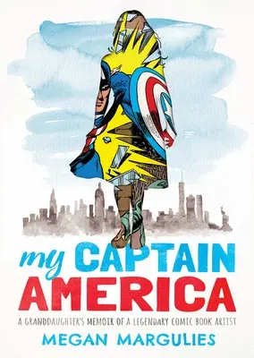 Az én Amerika kapitányom: Egy legendás képregényrajzoló unokájának emlékirata - My Captain America: A Granddaughter's Memoir of a Legendary Comic Book Artist