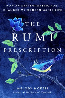 A Rumi receptje: Hogyan változtatta meg egy ősi misztikus költő a modern mániás életemet? - The Rumi Prescription: How an Ancient Mystic Poet Changed My Modern Manic Life