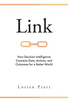 Link: Hogyan kapcsolja össze a döntési intelligencia az adatokat, a cselekvéseket és az eredményeket egy jobb világért? - Link: How Decision Intelligence Connects Data, Actions, and Outcomes for a Better World