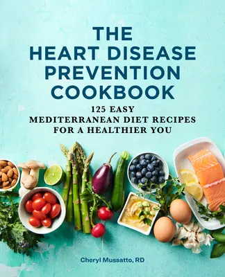 A szívbetegségek megelőzésének szakácskönyve: 125 egyszerű mediterrán diétás recept az egészségesebb Önért - The Heart Disease Prevention Cookbook: 125 Easy Mediterranean Diet Recipes for a Healthier You