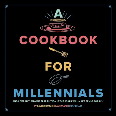 Szakácskönyv az ezredfordulósoknak: And Literally Anyone Else But Idk If the Jokes Will Make Sense: ( - A Cookbook for Millennials: And Literally Anyone Else But Idk If the Jokes Will Make Sense: (