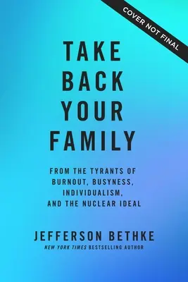 Vegye vissza a családját: A kiégés, az elfoglaltság, az individualizmus és a nukleáris eszménykép zsarnokai elől - Take Back Your Family: From the Tyrants of Burnout, Busyness, Individualism, and the Nuclear Ideal