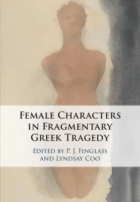 A töredékes görög tragédia női szereplői - The Female Characters of Fragmentary Greek Tragedy