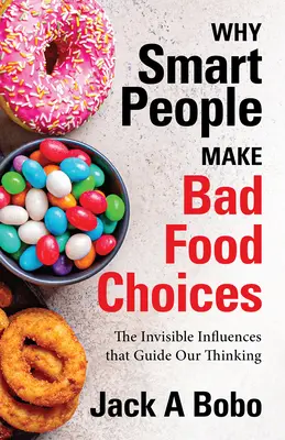 Miért választanak rosszul az okos emberek: A láthatatlan hatások, amelyek gondolkodásunkat irányítják (Egészséges életmód) - Why Smart People Make Bad Food Choices: The Invisible Influences That Guide Our Thinking (Healthy Lifestyle)