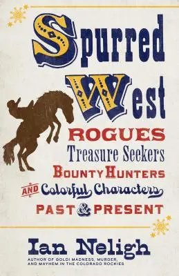 Nyugati sarkantyúsok: Gengszterek, kincskeresők, fejvadászok és színes karakterek múlt és jelen - Spurred West: Rogues, Treasure Seekers, Bounty Hunters, and Colorful Characters Past and Present