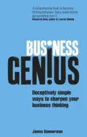 Üzleti zsenik: Megtévesztően egyszerű módszerek az üzleti gondolkodás kiélesítésére - Business Genius: Deceptively Simple Ways to Sharpen Your Business Thinking