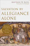 Salvation by Allegiance Alone: A hit, a cselekedetek és Jézus király evangéliumának újragondolása - Salvation by Allegiance Alone: Rethinking Faith, Works, and the Gospel of Jesus the King