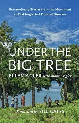 A nagy fa alatt: Rendkívüli történetek az elhanyagolt trópusi betegségek felszámolására irányuló mozgalomból - Under the Big Tree: Extraordinary Stories from the Movement to End Neglected Tropical Diseases