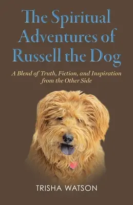 Russell, a kutya spirituális kalandjai: Az igazság, a fikció és az inspiráció keveréke a túlvilágról - The Spiritual Adventures of Russell the Dog: A Blend of Truth, Fiction and Inspiration From the Other Side