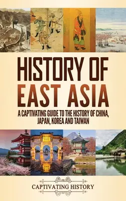 Kelet-Ázsia története: Magával ragadó kalauz Kína, Japán, Korea és Tajvan történelméhez - History of East Asia: A Captivating Guide to the History of China, Japan, Korea and Taiwan