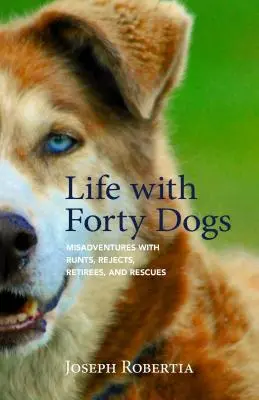 Élet negyven kutyával: Kalandok futtatókkal, selejtekkel, nyugdíjasokkal és mentettekkel - Life with Forty Dogs: Misadventures with Runts, Rejects, Retirees, and Rescues