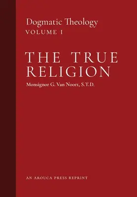 Az igaz vallás: Dogmatikai teológia (1. kötet) - The True Religion: Dogmatic Theology (Volume 1)