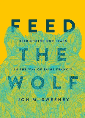 Etetni a farkast: Félelmeinkkel való barátkozás Szent Ferenc útján - Feed the Wolf: Befriending Our Fears in the Way of Saint Francis