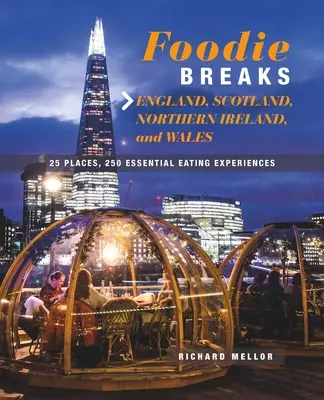 Foodie Breaks: Anglia, Skócia, Észak-Írország és Wales: 25 hely, 250 alapvető étkezési élmény - Foodie Breaks: England, Scotland, Northern Ireland, and Wales: 25 Places, 250 Essential Eating Experiences