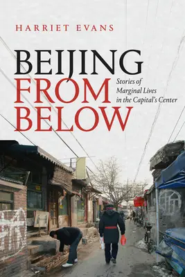 Peking alulról: Történetek marginális életekről a főváros központjában - Beijing from Below: Stories of Marginal Lives in the Capital's Center