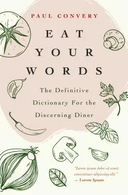 Eat Your Words: A meghatározó szótár az igényes étkezők számára (Food Trivia, az Ízek Bibliája és a Modernista Bre olvasói számára) - Eat Your Words: The Definitive Dictionary for the Discerning Diner (Food Trivia, for Readers of the Flavor Bible and the Modernist Bre