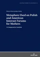 Lengyel és amerikai internetes anyafórumokon használt metaforák; összehasonlító elemzés - Metaphors Used on Polish and American Internet Forums for Mothers; A Comparative Analysis