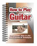 Hogyan kell gitározni: Könnyen olvasható, könnyen játszható; Alapok, stílusok és technikák - How to Play Guitar: Easy to Read, Easy to Play; Basics, Styles & Techniques