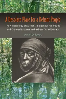 Kietlen hely egy dacos népnek: A maroonok, az amerikai őslakosok és a rabszolgamunkások régészete a Nagy Dismal-mocsárban - A Desolate Place for a Defiant People: The Archaeology of Maroons, Indigenous Americans, and Enslaved Laborers in the Great Dismal Swamp