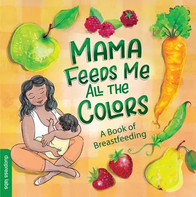 A mama minden színt megetet velem: A Book of Breastfeeding - Mama Feeds Me All the Colors: A Book of Breastfeeding