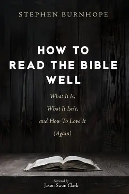 Hogyan olvassuk jól a Bibliát: Mi az, mi nem az, és hogyan szeressük (újra) - How to Read the Bible Well: What It Is, What It Isn't, and How To Love It (Again)