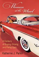 Nők a volánnál: Autók vásárlása, vezetése és javítása: Egy évszázadon át - Women at the Wheel: A Century of Buying, Driving, and Fixing Cars