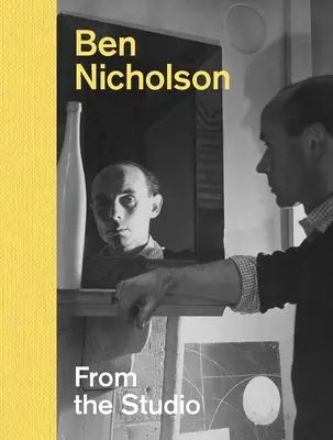 Ben Nicholson: Nicholson Nicholson: A stúdióból - Ben Nicholson: From the Studio