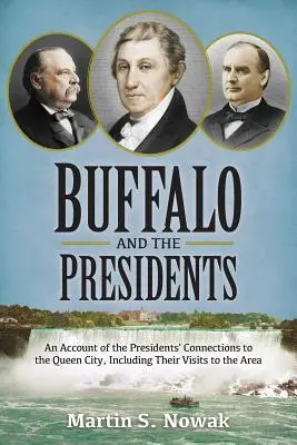 Bölény és az elnökök: Az amerikai elnökök és a Queen City kapcsolatának bemutatása, beleértve a térségben tett látogatásaikat is. - Buffalo and the Presidents: An Account of the American Presidents' Connections to the Queen City, Including their Visits to the Area