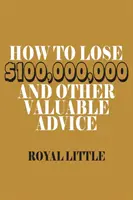 Hogyan veszítsünk el százmillió dollárt és más értékes tanácsok - How to Lose $100,000,000 and Other Valuable Advice