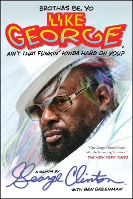 Brothas Be, Yo Like George, Ain't That Funkin' Kinda Hard on You? A Memoir - Brothas Be, Yo Like George, Ain't That Funkin' Kinda Hard on You?: A Memoir