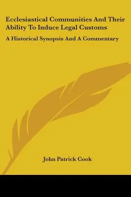 Ecclesiastical Communities And Their Ability To Induce Legal Customs: Történelmi összefoglaló és kommentár - Ecclesiastical Communities And Their Ability To Induce Legal Customs: A Historical Synopsis And A Commentary