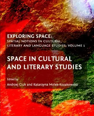 A világűr felfedezése: Térfogalmak a kulturális, irodalmi és nyelvészeti tanulmányokban, 1. kötet: A tér a kulturális és irodalmi tanulmányokban - Exploring Space: Spatial Notions in Cultural, Literary and Language Studies, Volume 1: Space in Cultural and Literary Studies