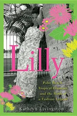 Lilly: Palm Beach, trópusi csillogás és egy divatlegenda születése - Lilly: Palm Beach, Tropical Glamour, and the Birth of a Fashion Legend