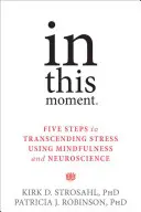 Ebben a pillanatban: Öt lépés a stressz meghaladásához a mindfulness és az idegtudomány segítségével - In This Moment: Five Steps to Transcending Stress Using Mindfulness and Neuroscience