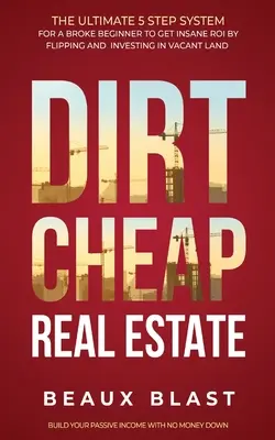 Piszkosul olcsó ingatlanok: A végső 5 lépéses rendszer egy Broke kezdő, hogy INSANE ROI által Flipping és befektetés üres föld Építsd meg a - Dirt Cheap Real Estate: The Ultimate 5 Step System for a Broke Beginner to get INSANE ROI by Flipping and Investing in Vacant Land Build your