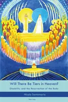 Lesznek-e emeletek a mennyben? A fogyatékosság és a test feltámadása - Will There Be Tiers in Heaven?: Disability and the Resurrection of the Body