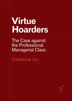 Erénygyűjtők: A hivatásos menedzserosztály elleni ügy - Virtue Hoarders: The Case Against the Professional Managerial Class