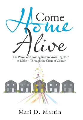 Gyere haza élve! A tudás ereje, hogy hogyan dolgozzunk együtt, hogy átvészeljük a rák válságát - Come Home Alive: The Power of Knowing How to Work Together to Make It Through the Crisis of Cancer