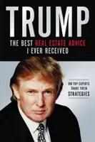 Trump: The Best Real Estate Advice I Ever Received: 100 top szakértő osztja meg stratégiáit - Trump: The Best Real Estate Advice I Ever Received: 100 Top Experts Share Their Strategies