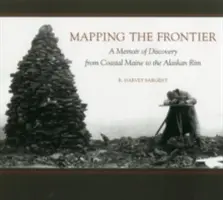 A határ feltérképezése: A felfedezés emlékirata Maine partvidékétől az alaszkai peremig - Mapping the Frontier: A Memoir of Discovery from Coastal Maine to the Alaskan Rim