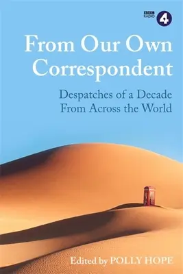 Saját tudósítónktól: Egy évtized üzenetei a világ minden tájáról - From Our Own Correspondent: Dispatches of a Decade from Across the World