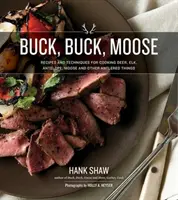 Buck, Buck, Moose: Receptek és technikák a szarvas, a jávorszarvas, a jávorszarvas, az antilop és más agancsos dolgok főzéséhez. - Buck, Buck, Moose: Recipes and Techniques for Cooking Deer, Elk, Moose, Antelope and Other Antlered Things