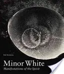 Minor White: Manifestations of the Spirit