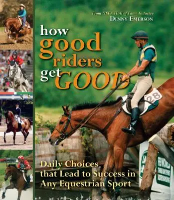 Hogyan lesznek jók a jó lovasok: Új kiadás: A sikerhez vezető napi döntések minden lovassportban. - How Good Riders Get Good: New Edition: Daily Choices That Lead to Success in Any Equestrian Sport